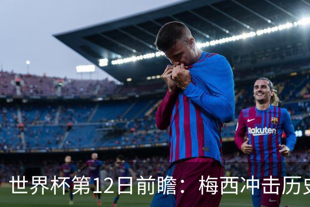 世界杯第12日前瞻：梅西冲击历史第一人 姆皇哈神双雄争连胜