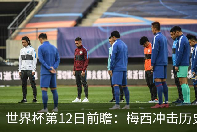 世界杯第12日前瞻：梅西冲击历史第一人 姆皇哈神双雄争连胜