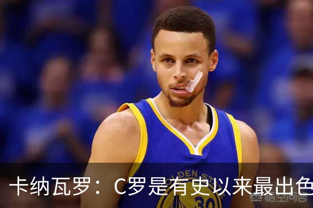 卡纳瓦罗：C罗是有史以来最出色的球员之一 但葡萄牙还有许多猛人