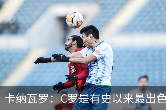 卡纳瓦罗：C罗是有史以来最出色的球员之一 但葡萄牙还有许多猛人